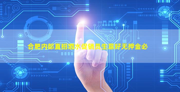 合肥内部直招酒水促销员生意好无押金必